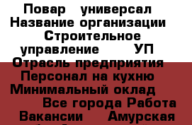 Повар - универсал › Название организации ­ Строительное управление №316, УП › Отрасль предприятия ­ Персонал на кухню › Минимальный оклад ­ 30 000 - Все города Работа » Вакансии   . Амурская обл.,Архаринский р-н